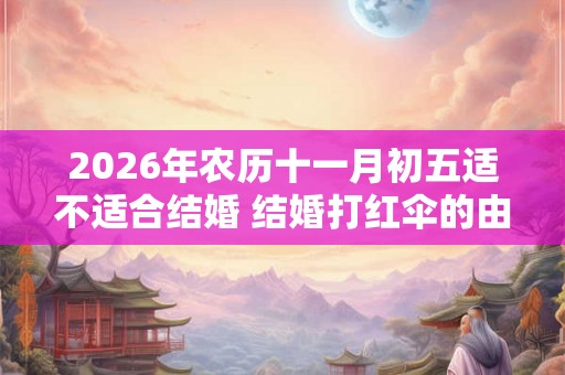 2026年农历十一月初五适不适合结婚 结婚打红伞的由来