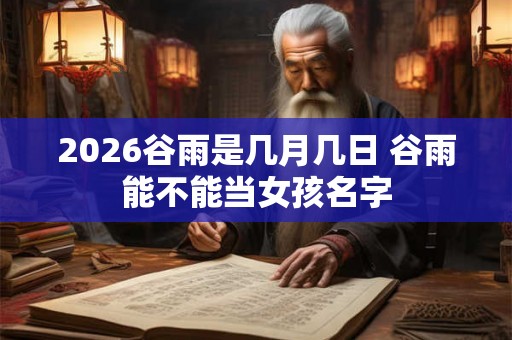 2026谷雨是几月几日 谷雨能不能当女孩名字