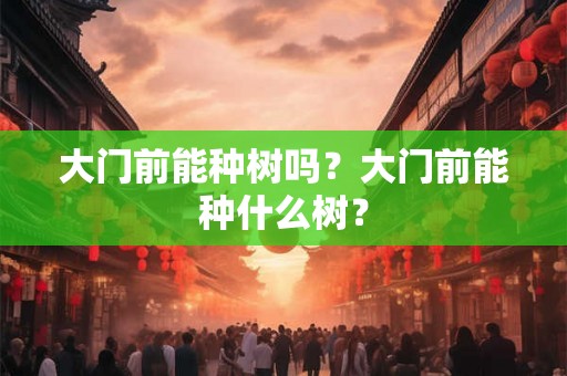 大门前能种树吗？大门前能种什么树？