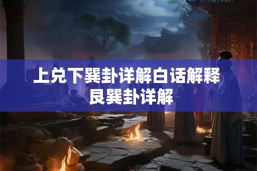 上兑下巽卦详解白话解释  艮巽卦详解