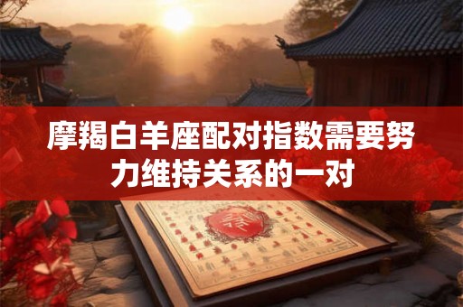 摩羯白羊座配对指数需要努力维持关系的一对 摩羯白羊座配对指数需要努力维持关系的一对