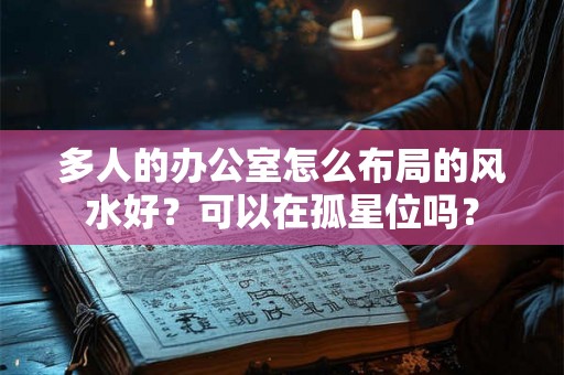 多人的办公室怎么布局的风水好？可以在孤星位吗？