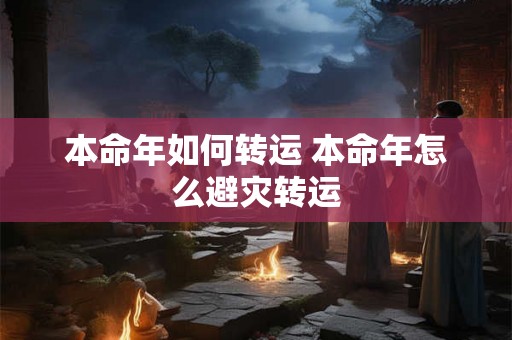 本命年如何转运 本命年怎么避灾转运