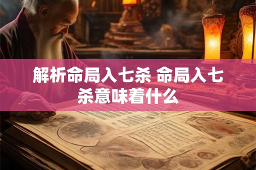 解析命局入七杀 命局入七杀意味着什么