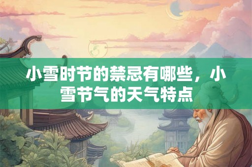 小雪时节的禁忌有哪些,小雪节气的天气特点 小雪时节的禁忌有哪些,小雪节气的天气特点