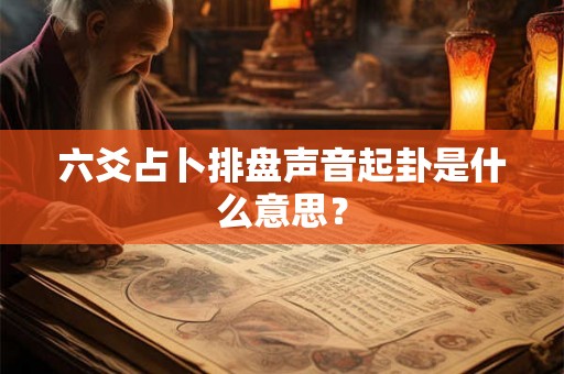 六爻占卜排盘声音起卦是什么意思？