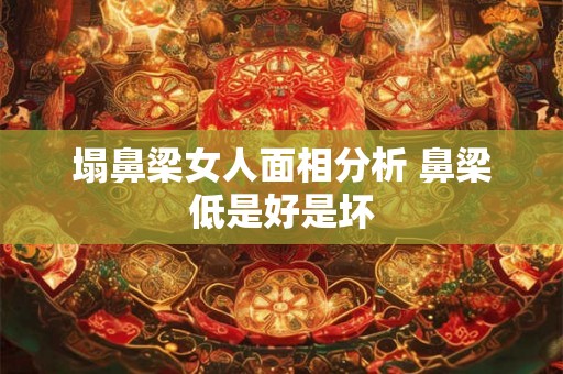 塌鼻梁女人面相分析 鼻梁低是好是坏
