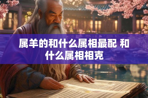 属羊的和什么属相最配 和什么属相相克