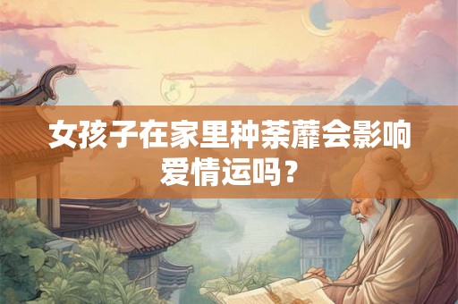 女孩子在家里种荼蘼会影响爱情运吗？