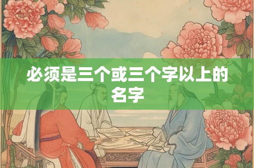 必须是三个或三个字以上的名字