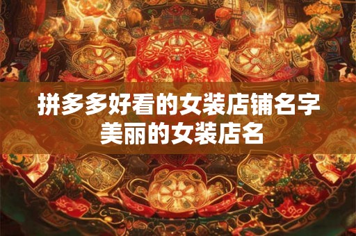 拼多多好看的女装店铺名字 美丽的女装店名