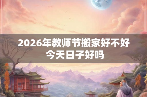2026年教师节搬家好不好 今天日子好吗
