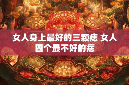 女人身上最好的三颗痣 女人四个最不好的痣