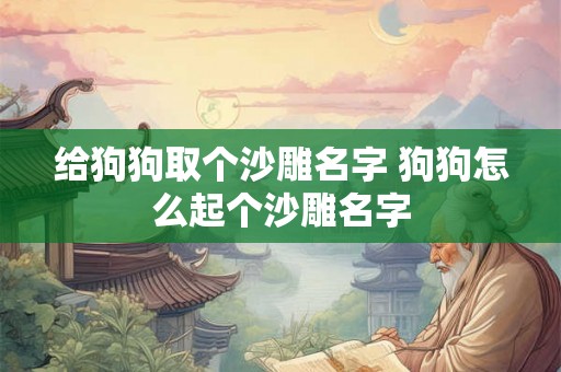 给狗狗取个沙雕名字 狗狗怎么起个沙雕名字