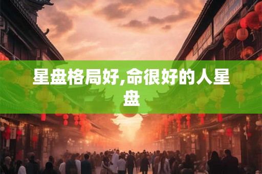 星盘格局好,命很好的人星盘