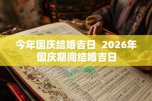 今年国庆结婚吉日 2026年国庆期间结婚吉日 今年国庆结婚吉日 2026年国庆期间结婚吉日