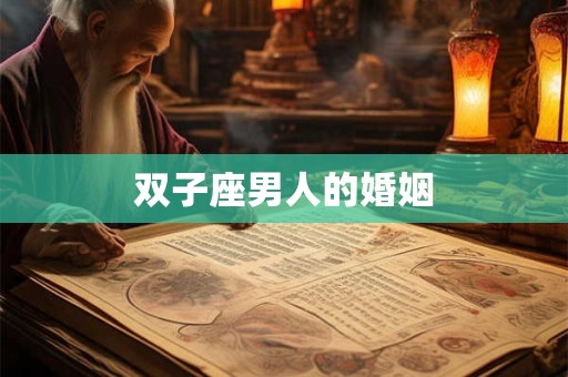 双子座男人的婚姻 双子座男人的婚姻