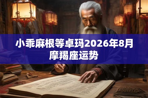 小乖麻根等卓玛2026年8月摩羯座运势