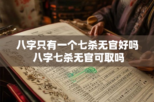 八字只有一个七杀无官好吗 八字七杀无官可取吗
