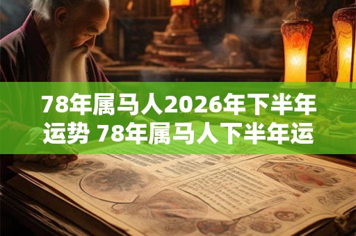 78年属马人2026年下半年运势 78年属马人下半年运气如何