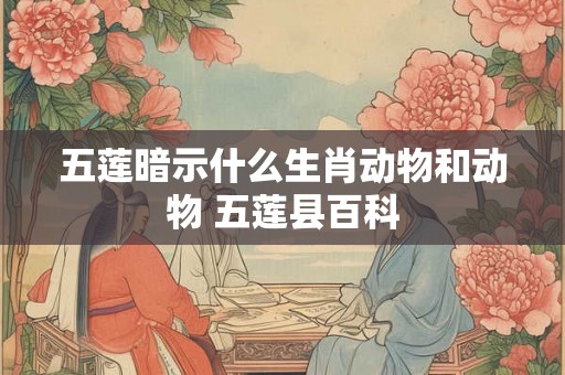 五莲暗示什么生肖动物和动物 五莲县百科