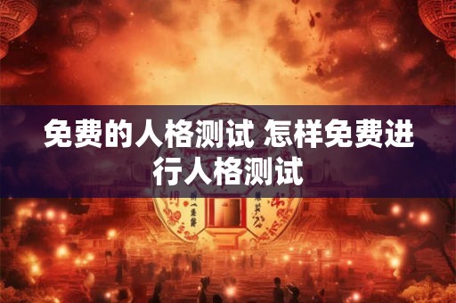 免费的人格测试 怎样免费进行人格测试
