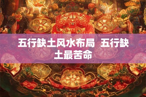 五行缺土风水布局 五行缺土最苦命 五行缺土风水布局 五行缺土最苦命