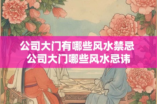 公司大门有哪些风水禁忌 公司大门哪些风水忌讳