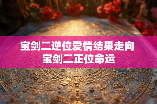 宝剑二逆位爱情结果走向 宝剑二正位命运