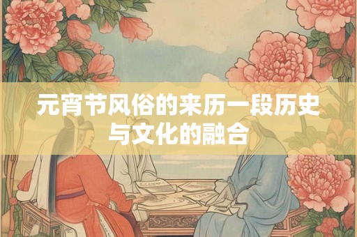 元宵节风俗的来历一段历史与文化的融合