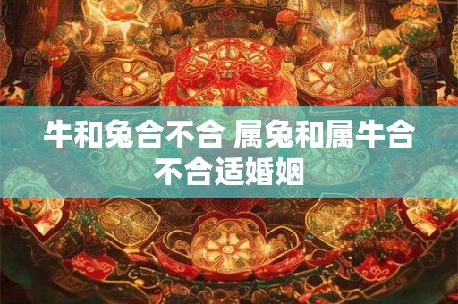 牛和兔合不合 属兔和属牛合不合适婚姻