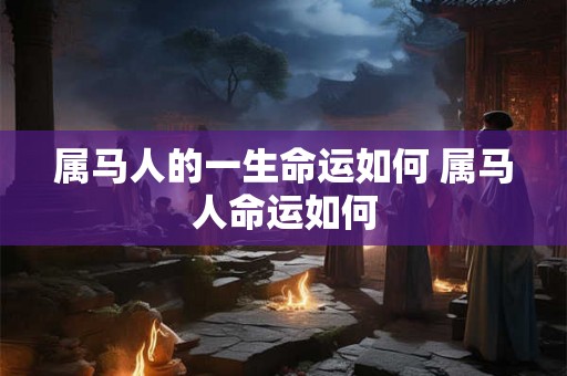 属马人的一生命运如何 属马人命运如何