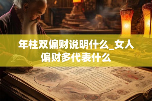年柱双偏财说明什么_女人偏财多代表什么