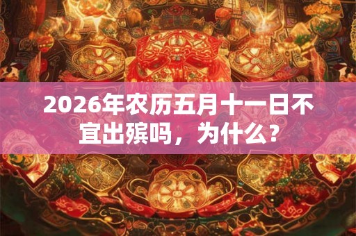 2026年农历五月十一日不宜出殡吗，为什么？