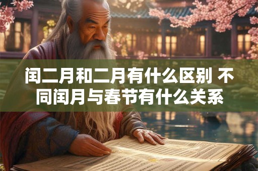 闰二月和二月有什么区别 不同闰月与春节有什么关系 闰二月和二月有什么区别 不同闰月与春节有什么关系