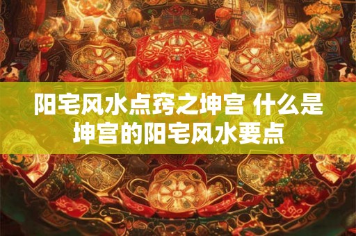 阳宅风水点窍之坤宫 什么是坤宫的阳宅风水要点