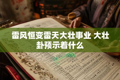 雷风恒变雷天大壮事业 大壮卦预示着什么