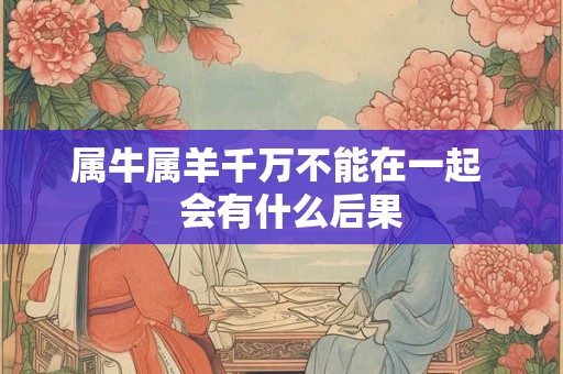 属牛属羊千万不能在一起   会有什么后果
