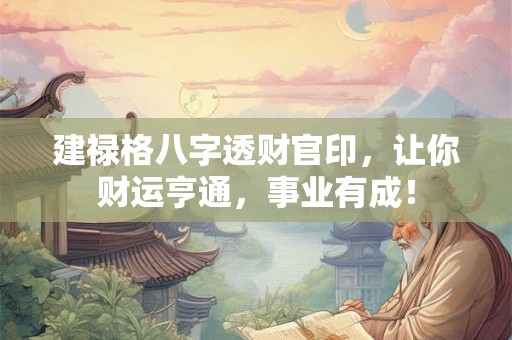 建禄格八字透财官印，让你财运亨通，事业有成！