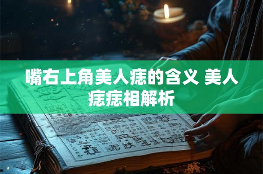 嘴右上角美人痣的含义 美人痣痣相解析