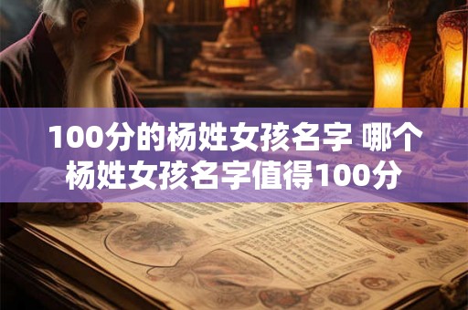 100分的杨姓女孩名字 哪个杨姓女孩名字值得100分