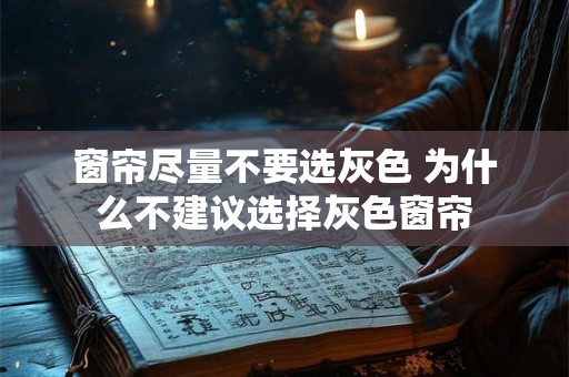 窗帘尽量不要选灰色 为什么不建议选择灰色窗帘