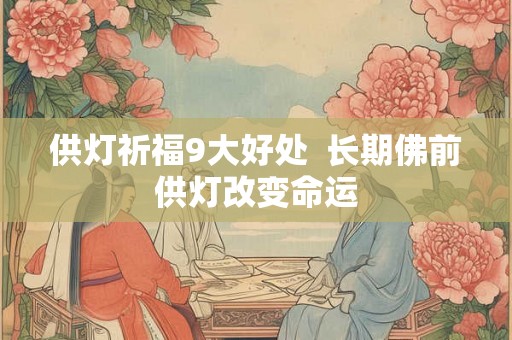 供灯祈福9大好处  长期佛前供灯改变命运