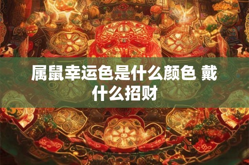 属鼠幸运色是什么颜色 戴什么招财