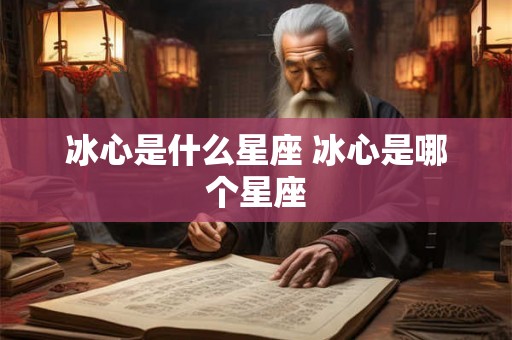 冰心是什么星座 冰心是哪个星座