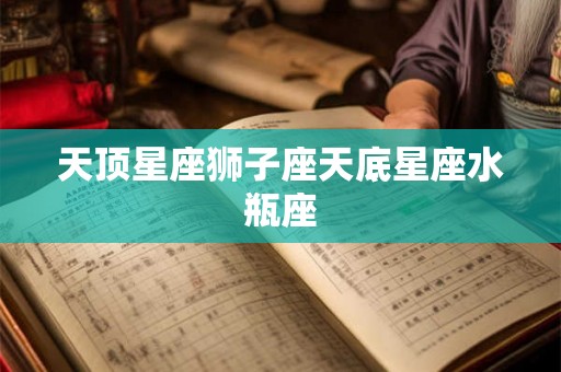 天顶星座狮子座天底星座水瓶座
