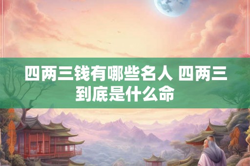 四两三钱有哪些名人 四两三到底是什么命