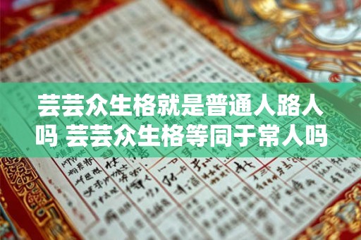 芸芸众生格就是普通人路人吗 芸芸众生格等同于常人吗