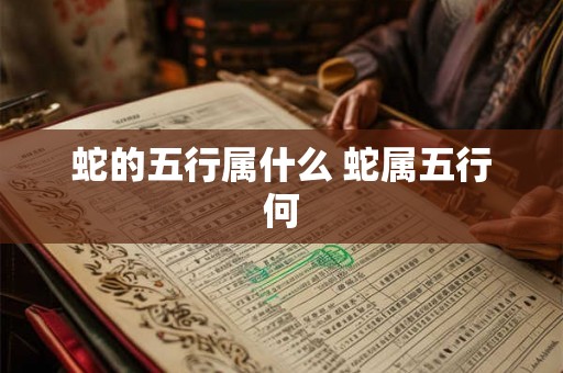 蛇的五行属什么 蛇属五行何