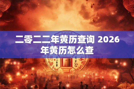 二零二二年黄历查询 2026年黄历怎么查